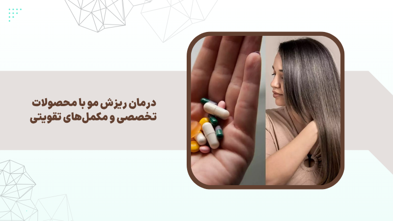 درمان ریزش مو با محصولات تخصصی و مکملهای تقویتی